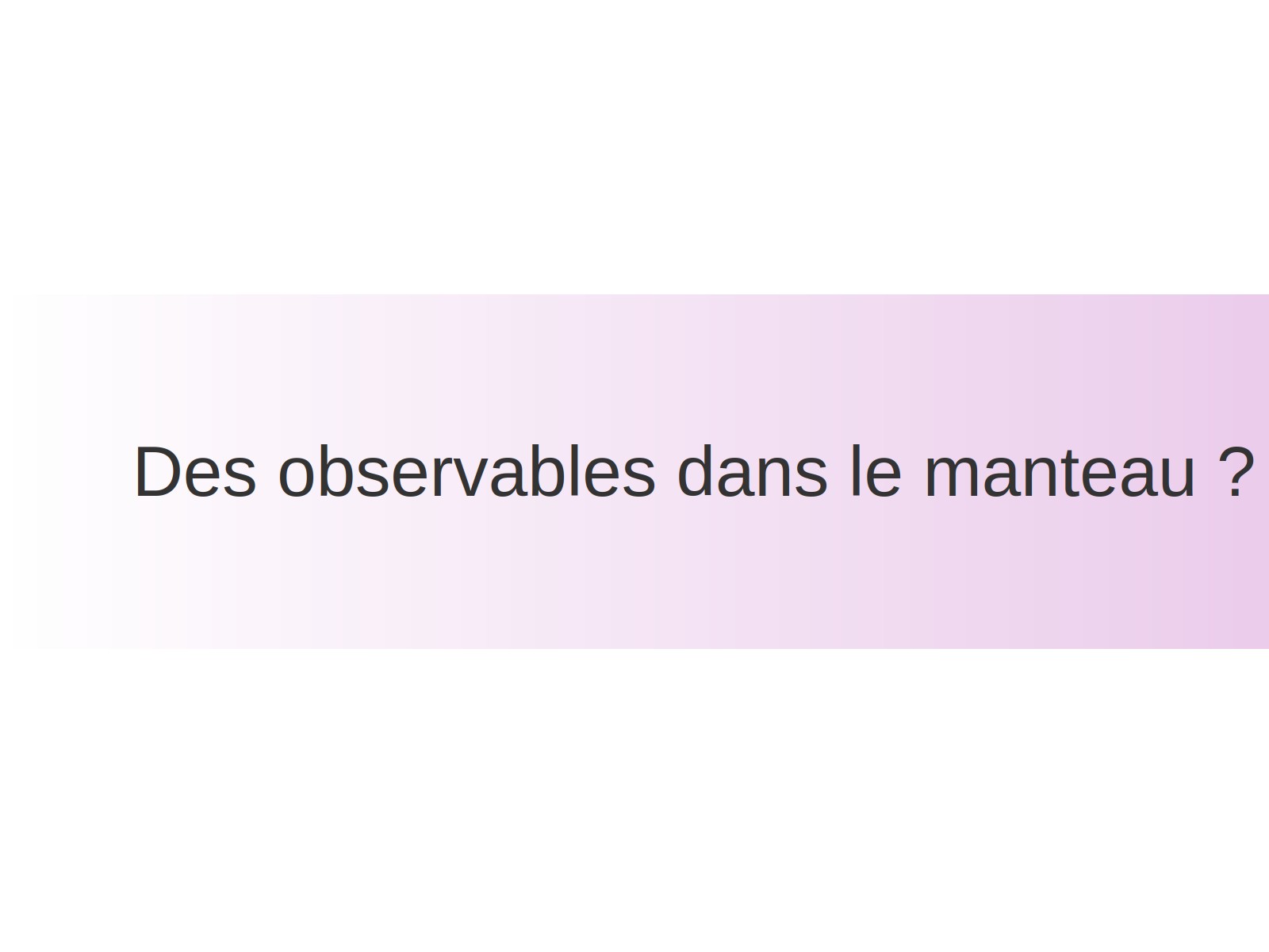 Des observables dans le manteau ?